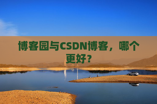 博客园与CSDN博客，哪个更好？