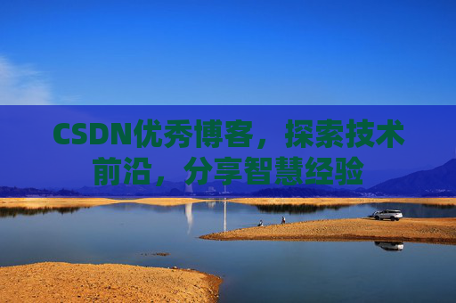 CSDN优秀博客,探索技术前沿,分享智慧经验
