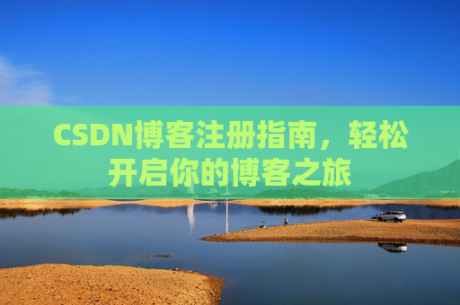CSDN博客注册指南,轻松开启你的博客之旅 CSDN博客注册指南,轻松开启你的博客之旅